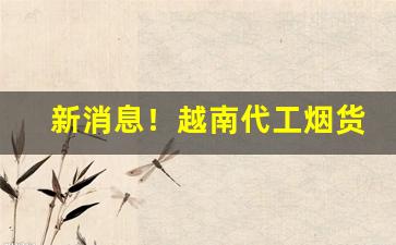 新消息！越南代工烟货到付款“安时处顺”