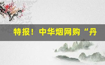 特报！中华烟网购“丹书铁契”