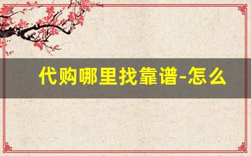 代购哪里找靠谱-怎么找日本代购