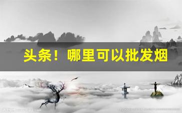 头条！哪里可以批发烟买“发奸擿伏”
