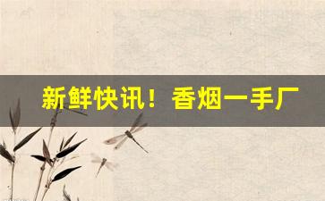 新鲜快讯！香烟一手厂家批发正品免税出口白牡丹“抽简禄马”