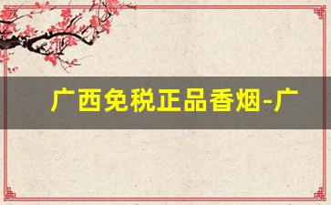 广西免税正品香烟-广西北海免税香烟