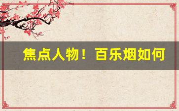 焦点人物！百乐烟如何知道真伪“甘泉必竭”