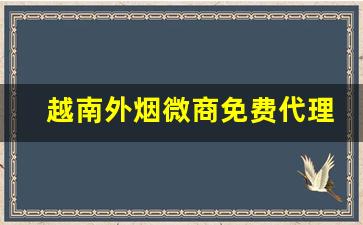 越南外烟微商免费代理一手货源-越南代加工的烟怎么样