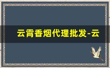 云霄香烟代理批发-云霄烟批发经销商