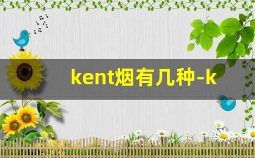 kent烟有几种-kent香烟紫冰哪里的烟