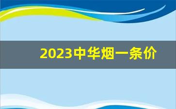2023中华烟一条价格-中华烟一条全系列价格