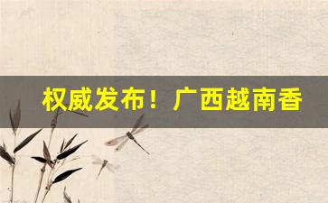 权威发布！广西越南香烟批发微信号“本固枝荣”