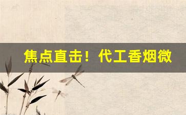焦点直击！代工香烟微信“鞭驽策蹇”