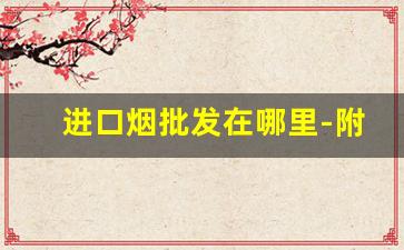 进口烟批发在哪里-附近进口烟实体店