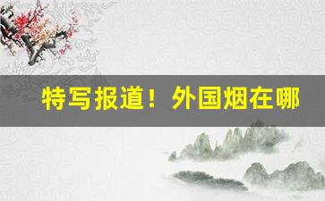 特写报道！外国烟在哪个网站买“餐风饮露”