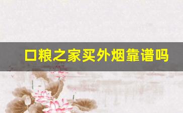 口粮之家买外烟靠谱吗-靠谱的卖外烟的