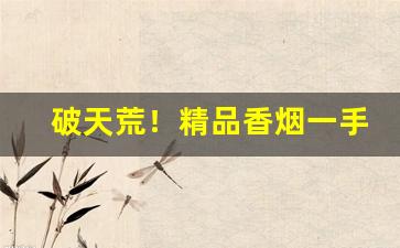 破天荒！精品香烟一手直销“俯拾皆市”