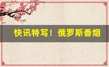 快讯特写！俄罗斯香烟在哪里能买到“长话短说”