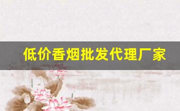 低价香烟批发代理厂家直销-可散香烟实惠批发