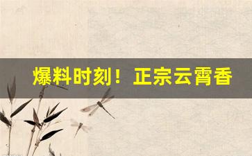 爆料时刻！正宗云霄香烟批发货源“垂暮之年”