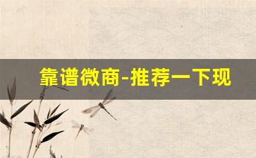 靠谱微商-推荐一下现在什么微商好