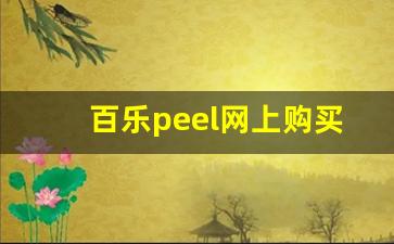 百乐peel网上购买渠道-如何在网上买到百乐peel正品