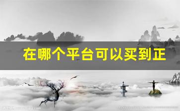 在哪个平台可以买到正品-在哪家平台才能买到正品