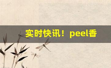 实时快讯！peel香烟为什么不好买“不可造次”