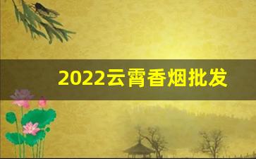 2022云霄香烟批发渠道-云霄香烟工厂集中在哪里
