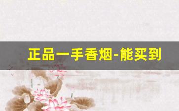 正品一手香烟-能买到的高档香烟
