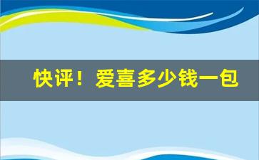 快评！爱喜多少钱一包“不避汤火”