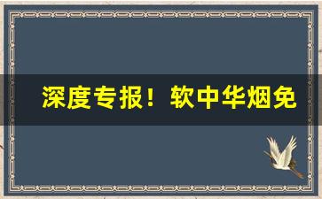 深度专报！软中华烟免税店能带几条“一草一木”