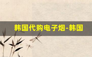 韩国代购电子烟-韩国济州岛购物必买清单