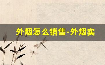 外烟怎么销售-外烟实体店怎么找