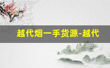 越代烟一手货源-越代烟官网靠谱吗