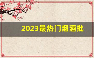 2023最热门烟酒批发网站-怎样找到烟酒批发最大供应商