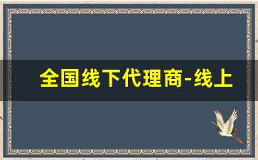全国线下代理商-线上代理商招商
