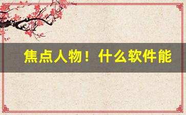 焦点人物！什么软件能给送烟“超今絶古”