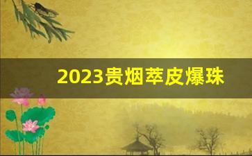 2023贵烟萃皮爆珠多少钱一条-贵烟细支爆珠价格表图片及报价