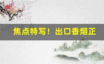 焦点特写！出口香烟正品外烟货到付款全国“鳌愤龙愁”