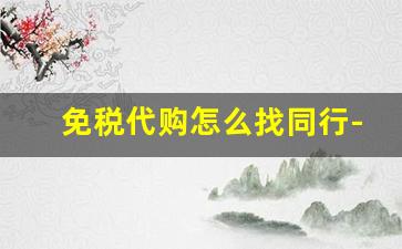 免税代购怎么找同行-代购怎么在免税店拿货的