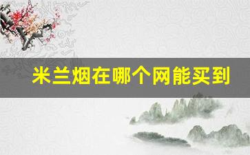米兰烟在哪个网能买到-米兰的烟怎么没有卖的了