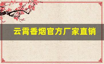 云霄香烟官方厂家直销一手货源-云霄正规品牌香烟厂有哪些