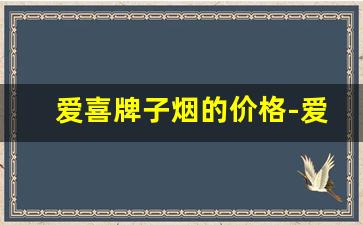 爱喜牌子烟的价格-爱喜烟全部系列价格表