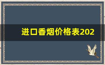 进口香烟价格表2023价目表-香烟价格排行榜2024价目表