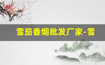 雪茄香烟批发厂家-雪茄香烟加工厂