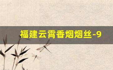 福建云霄香烟烟丝-95至尊烟用的什么烟丝