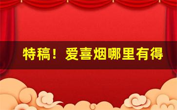 特稿！爱喜烟哪里有得卖“伴食中书”