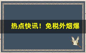 热点快讯！免税外烟爆珠一手货“草长莺飞”