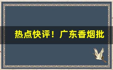 热点快评！广东香烟批发一手货源总仓“巴蛇吞象”