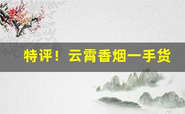 特评！云霄香烟一手货源厂家直销批发零售“肱三折”