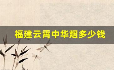 福建云霄中华烟多少钱一条-云霄烟全部价格表图