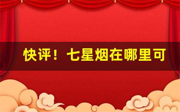 快评！七星烟在哪里可以买到“惨然不乐”