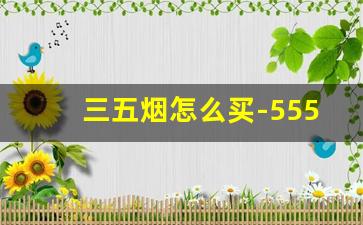 三五烟怎么买-555金烟价格表和图片